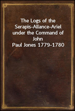 The Logs of the Serapis-Allance-Ariel under the Command of John Paul Jones 1779-1780