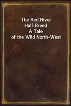 The Red River Half-BreedA Tale of the Wild North-West