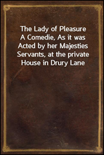 The Lady of PleasureA Comedie, As it was Acted by her Majesties Servants, at the private House in Drury Lane