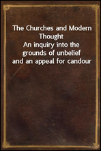 The Churches and Modern ThoughtAn inquiry into the grounds of unbelief and an appeal for candour