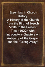 Essentials in Church HistoryA History of the Church from the Birth of Joseph Smith to the Present Time (1922), with Introductory Chapters on the Antiquity of the Gospel and the 