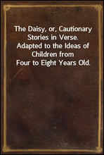 The Daisy, or, Cautionary Stories in Verse.Adapted to the Ideas of Children from Four to Eight Years Old.