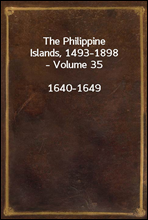 The Philippine Islands, 1493-1898, Volume 35, 1640-1649Explorations by early navigators, descriptions of the islands and their peoples, their history and records of the catholic missions, as related