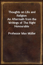 Thoughts on Life and ReligionAn Aftermath from the Writings of The Right HonourableProfessor Max Muller