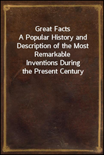 Great FactsA Popular History and Description of the Most RemarkableInventions During the Present Century
