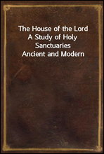 The House of the LordA Study of Holy Sanctuaries Ancient and Modern