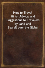 How to TravelHints, Advice, and Suggestions to Travelers by Land and Sea all over the Globe.