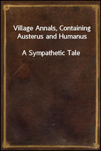 Village Annals, Containing Austerus and HumanusA Sympathetic Tale