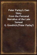 Peter Parley's Own StoryFrom the Personal Narrative of the Late Samuel G. Goodrich,('Peter Parley')