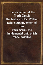 The Invention of the Track CircuitThe history of Dr. William Robinson's invention of thetrack circuit, the fundamental unit which made possibleour present automatic block signaling and interlocking