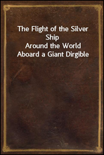The Flight of the Silver ShipAround the World Aboard a Giant Dirgible