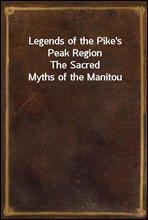 Legends of the Pike`s Peak RegionThe Sacred Myths of the Manitou
