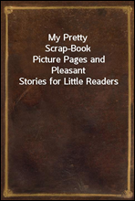 My Pretty Scrap-BookPicture Pages and Pleasant Stories for Little Readers