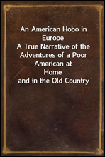 An American Hobo in EuropeA True Narrative of the Adventures of a Poor American atHome and in the Old Country