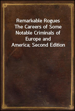 Remarkable RoguesThe Careers of Some Notable Criminals of Europe and America; Second Edition
