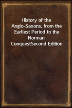 History of the Anglo-Saxons, from the Earliest Period to the Norman ConquestSecond Edition