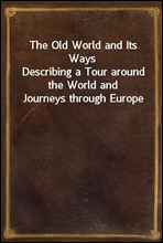 The Old World and Its WaysDescribing a Tour around the World and Journeys through Europe