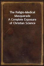 The Religio-Medical MasqueradeA Complete Exposure of Christian Science