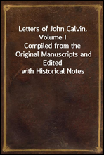 Letters of John Calvin, Volume ICompiled from the Original Manuscripts and Edited with Historical Notes