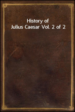 History of Julius Caesar Vol. 2 of 2