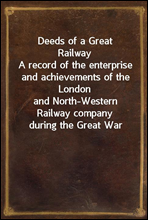 Deeds of a Great RailwayA record of the enterprise and achievements of the Londonand North-Western Railway company during the Great War