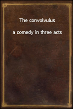 The convolvulusa comedy in three acts
