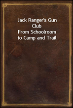 Jack Ranger's Gun ClubFrom Schoolroom to Camp and Trail