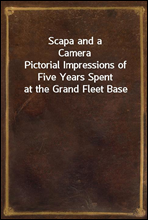 Scapa and a CameraPictorial Impressions of Five Years Spent at the Grand Fleet Base