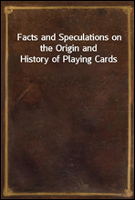 Facts and Speculations on the Origin and History of Playing Cards