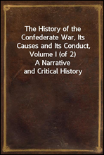 The History of the Confederate War, Its Causes and Its Conduct, Volume I (of 2)A Narrative and Critical History