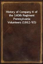 History of Company K of the 140th Regiment Pennsylvania Volunteers (1862-`65)