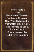Twelve Years a SlaveNarrative of Solomon Northup, a Citizen of New-York, Kidnapped in Washington City in 1841, and Rescued in 1853, from a Cotton Plantation near the Red River in Louisiana