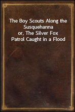 The Boy Scouts Along the Susquehannaor, The Silver Fox Patrol Caught in a Flood