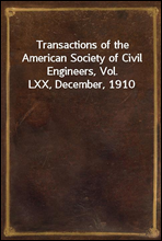 Transactions of the American Society of Civil Engineers, Vol. LXX, December, 1910