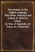 Dissertation on the English LanguageWith Notes, Historical and Critical; to Which is Added,by Way of Appendix, an Essay on a Reformed Mode of Spelling,With Dr. Franklin's Arguments on that Subject