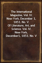 The International Magazine, Vol. IV. New-York, December 1, 1851. No. V.Of Literature, Art, and Science. Vol. IV. New-York, December1, 1851. No. V