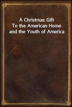 A Christmas GiftTo the American Home and the Youth of America