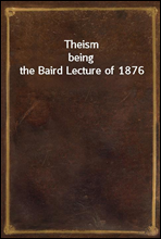 Theismbeing the Baird Lecture of 1876