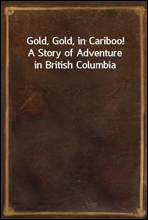 Gold, Gold, in Cariboo!A Story of Adventure in British Columbia