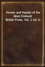 Homes and Haunts of the Most Eminent British Poets, Vol. 2 (of 2)