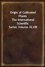 Origin of Cultivated PlantsThe International Scientific Series Volume XLVIII