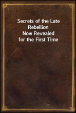 Secrets of the Late RebellionNow Revealed for the First Time