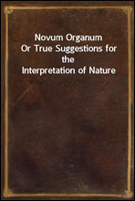 Novum OrganumOr True Suggestions for the Interpretation of Nature