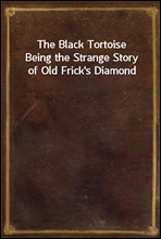 The Black TortoiseBeing the Strange Story of Old Frick's Diamond