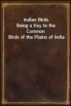 Indian BirdsBeing a Key to the Common Birds of the Plains of India