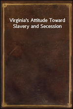 Virginia`s Attitude Toward Slavery and Secession