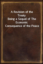 A Revision of the TreatyBeing a Sequel of The Economic Consequence of the Peace