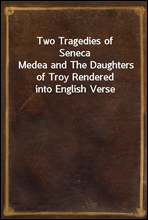 Two Tragedies of SenecaMedea and The Daughters of Troy Rendered into English Verse