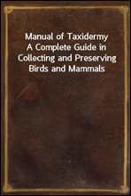 Manual of TaxidermyA Complete Guide in Collecting and Preserving Birds and Mammals