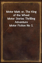 Motor Matt; or, The King of the WheelMotor Stories Thrilling Adventure Motor Fiction No 1.